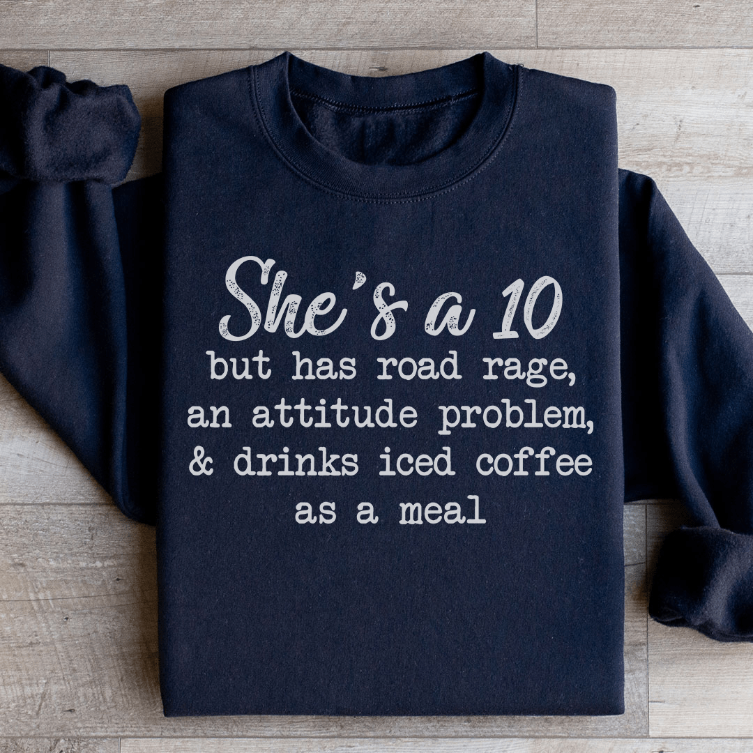 She's A 10 But Has Road Rage An Attitude Problem And Drinks Iced Coffee As A Meal Sweatshirt
