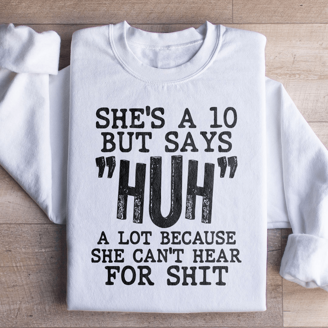 She's A 10 But Says Huh A Lot Because She Can't Hear For Shit Sweatshirt