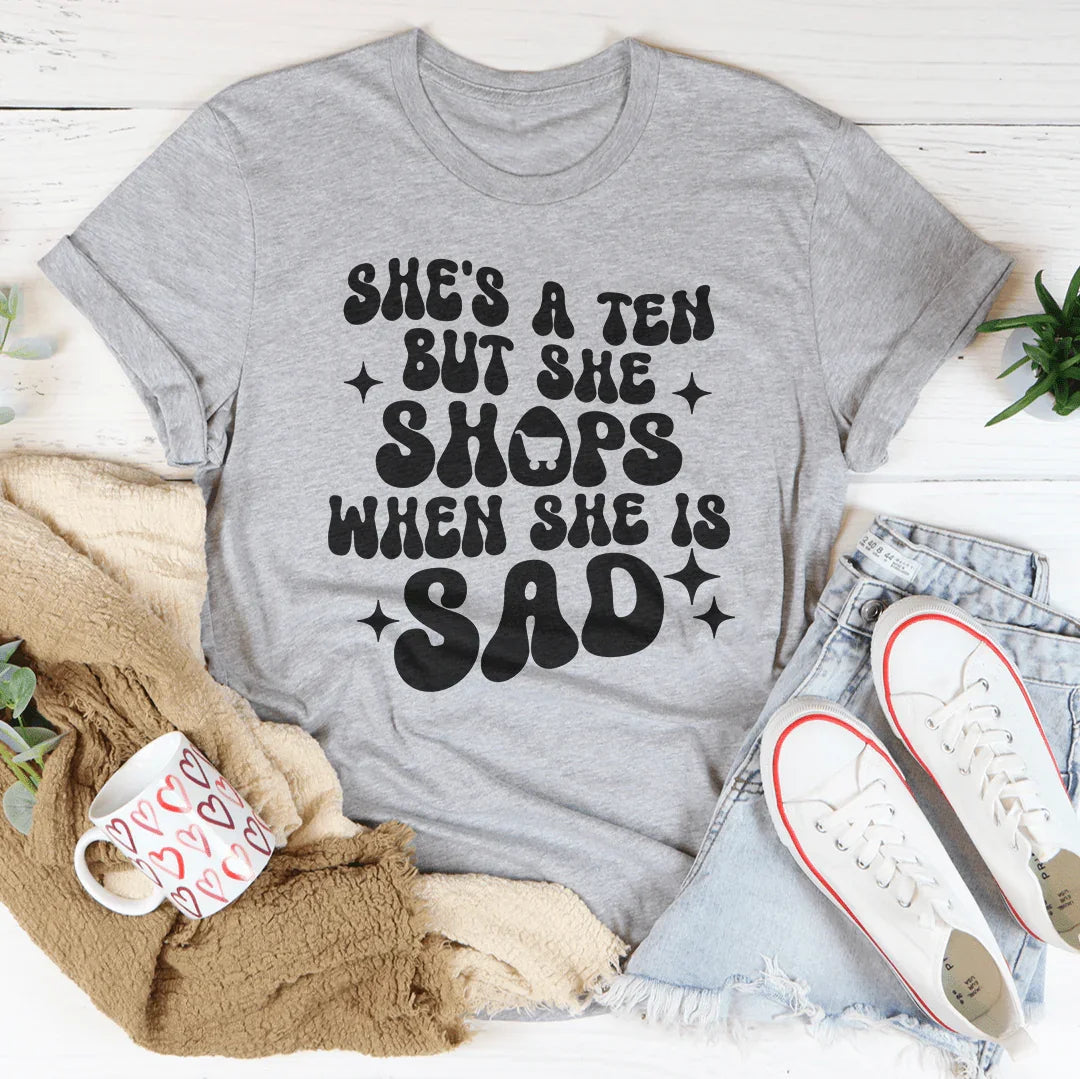 She's A Ten But She Shops When She Is Sad Tee