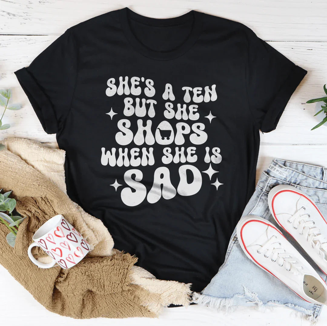 She's A Ten But She Shops When She Is Sad Tee