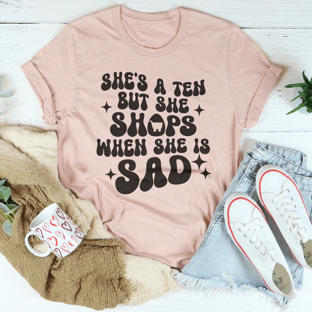 She's A Ten But She Shops When She Is Sad Tee