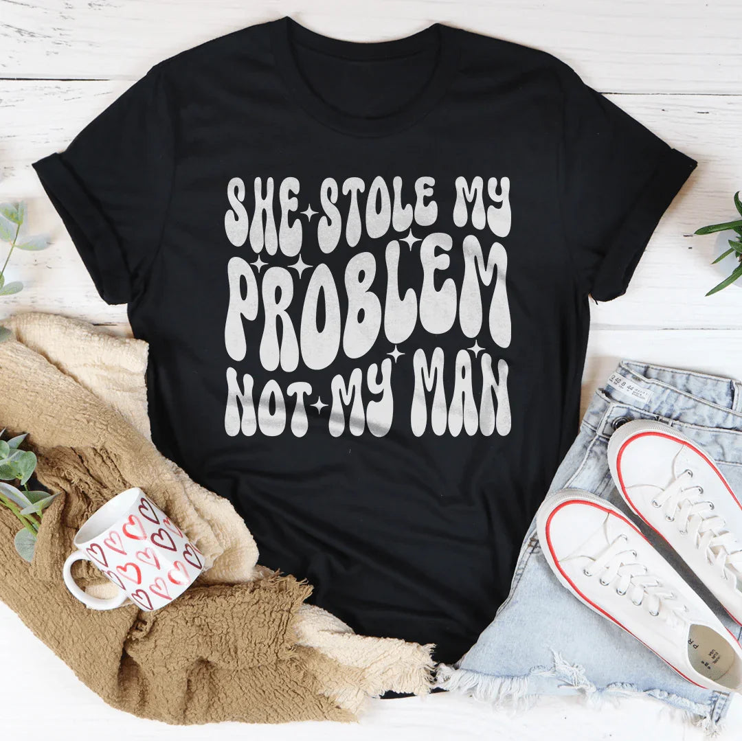 She Stole My Problem Not My Man Tee