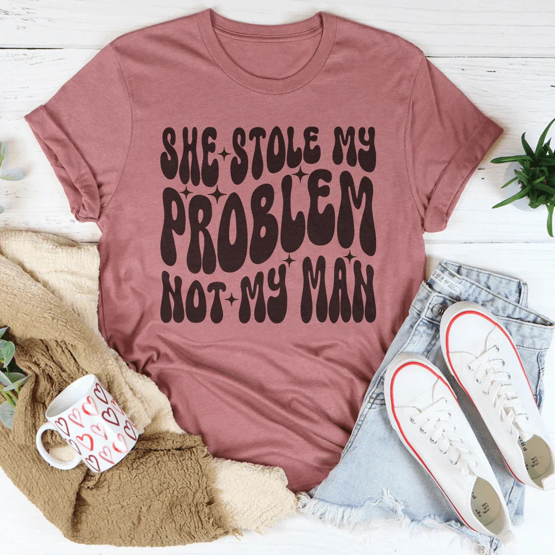 She Stole My Problem Not My Man Tee