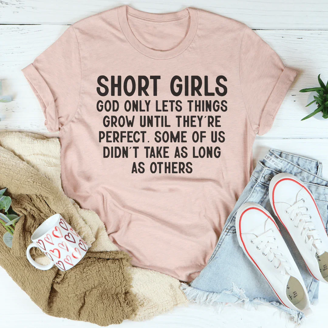 Short Girls God Only Lets Things Grow Until They're Perfect Tee