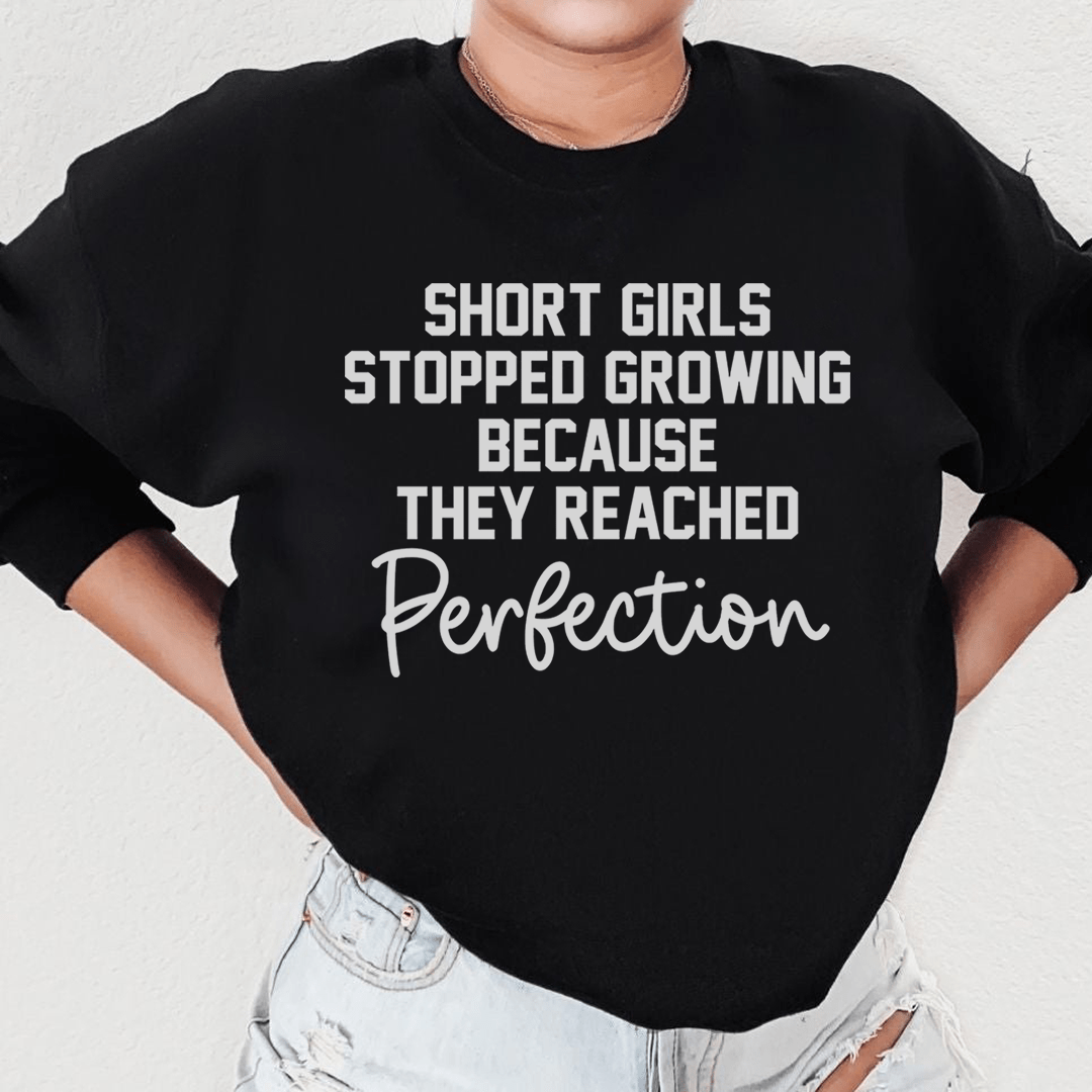 Short Girls Stopped Growing Because They Reached Perfection Sweatshirt
