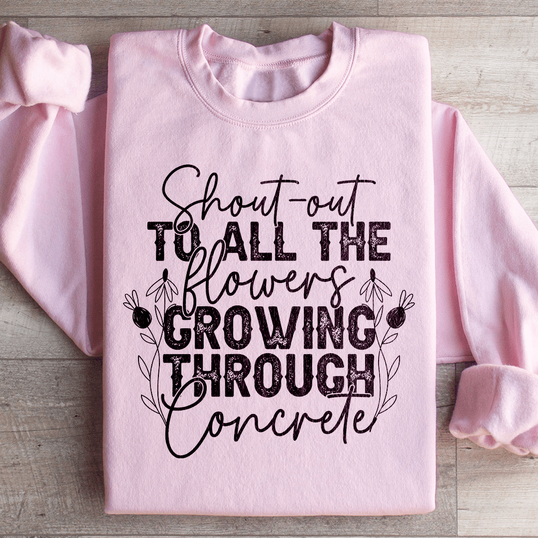Shout Out To All The Flowers Growing Through Concrete Sweatshirt