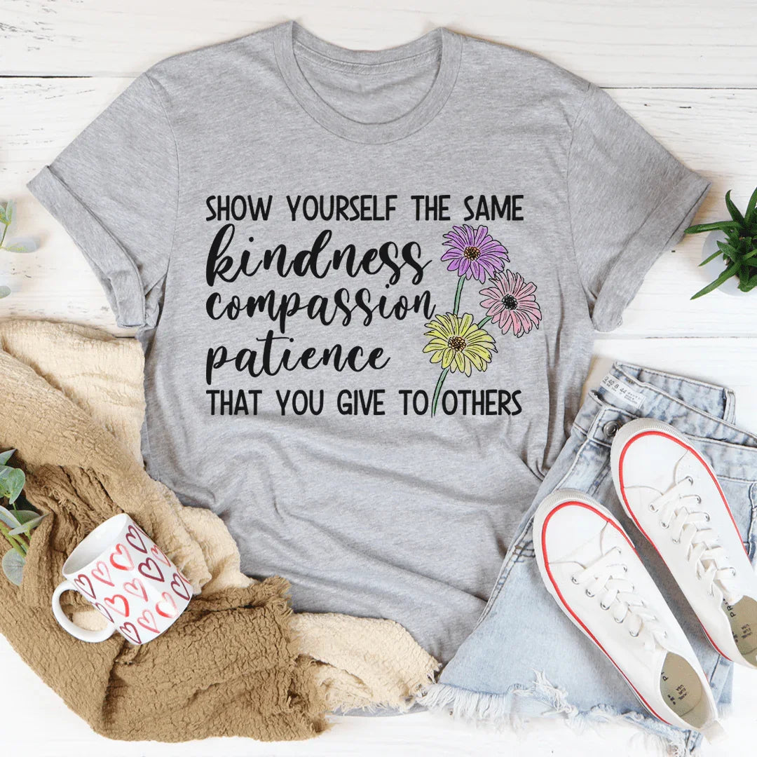 Show Yourself The Same Kindness That You Give To Others Tee