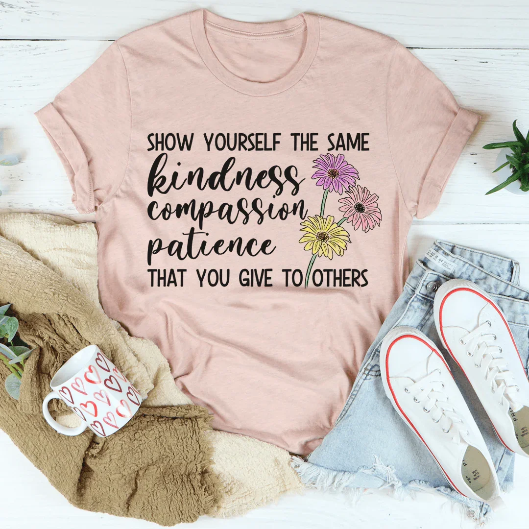 Show Yourself The Same Kindness That You Give To Others Tee