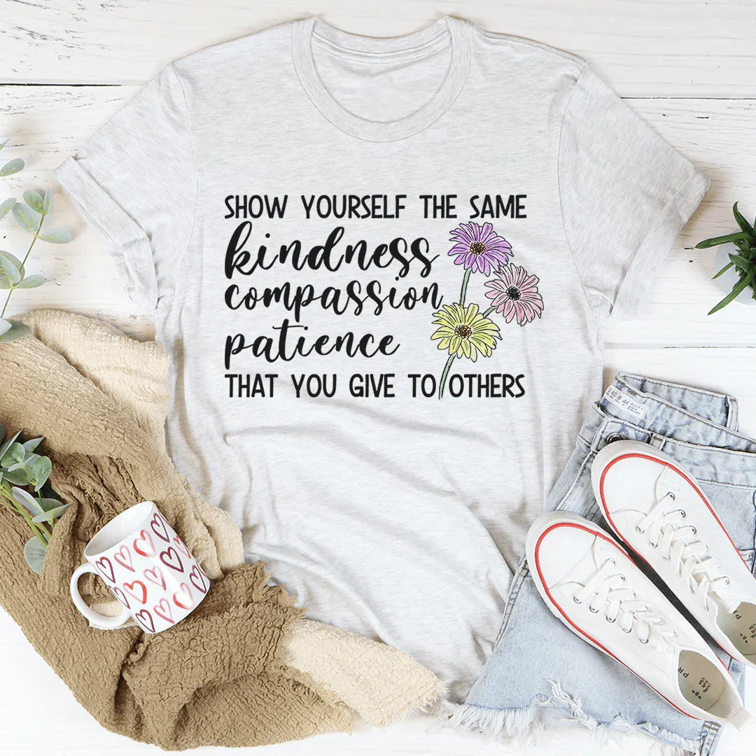 Show Yourself The Same Kindness That You Give To Others Tee