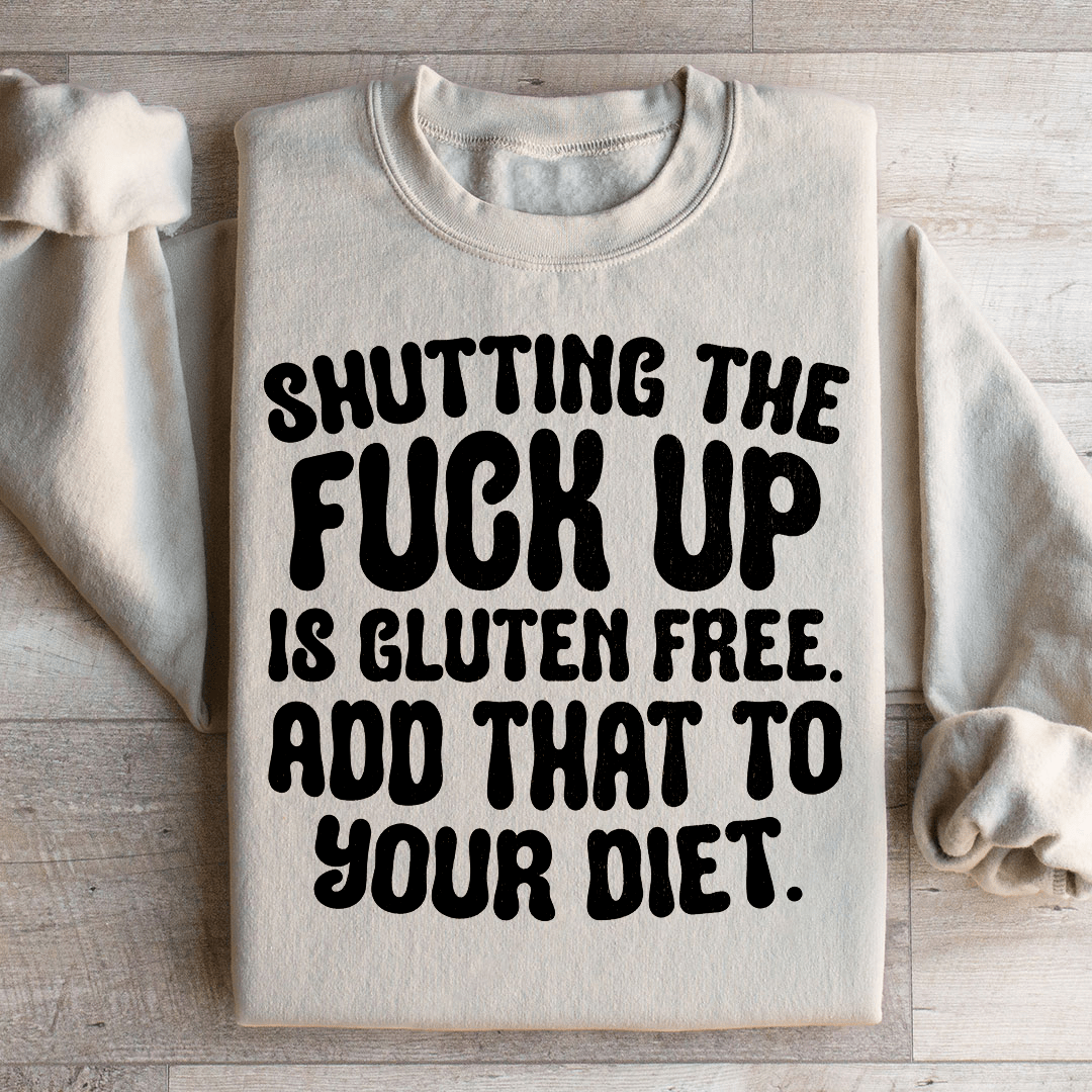 Shutting The F-ck Up Is Gluten Free Add That To Your Diet Sweatshirt