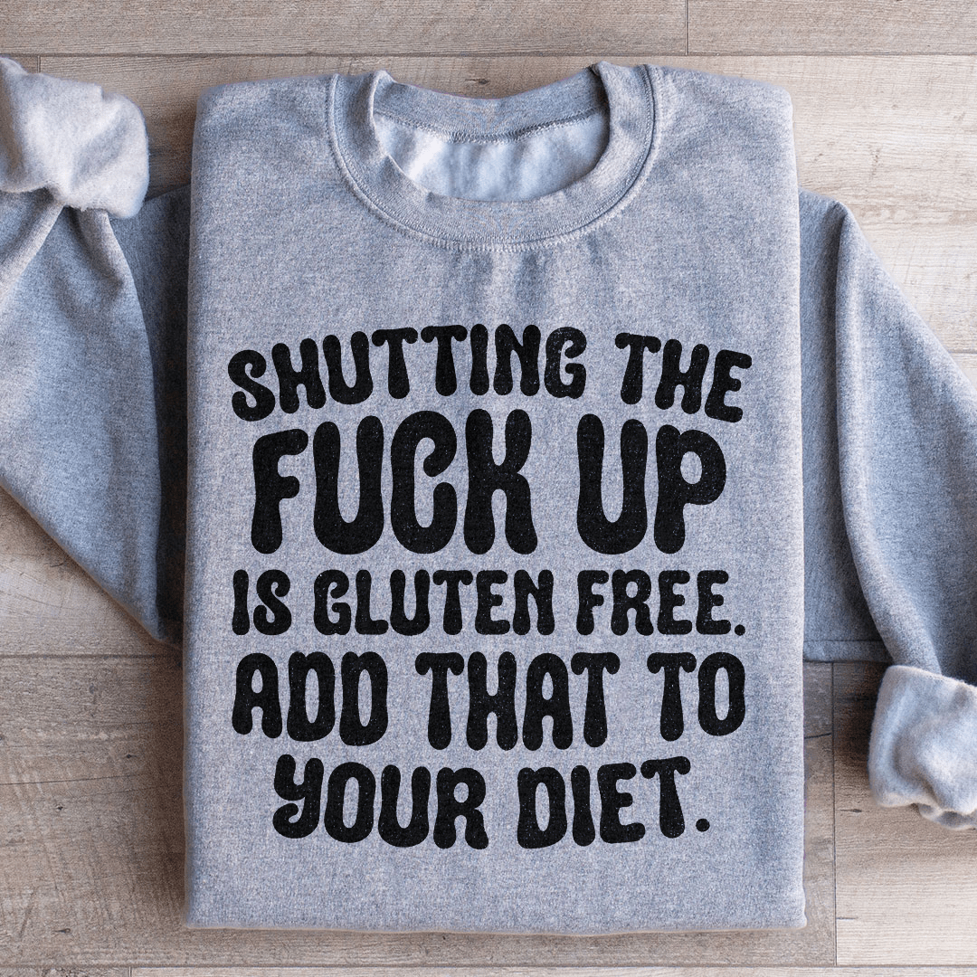 Shutting The F-ck Up Is Gluten Free Add That To Your Diet Sweatshirt