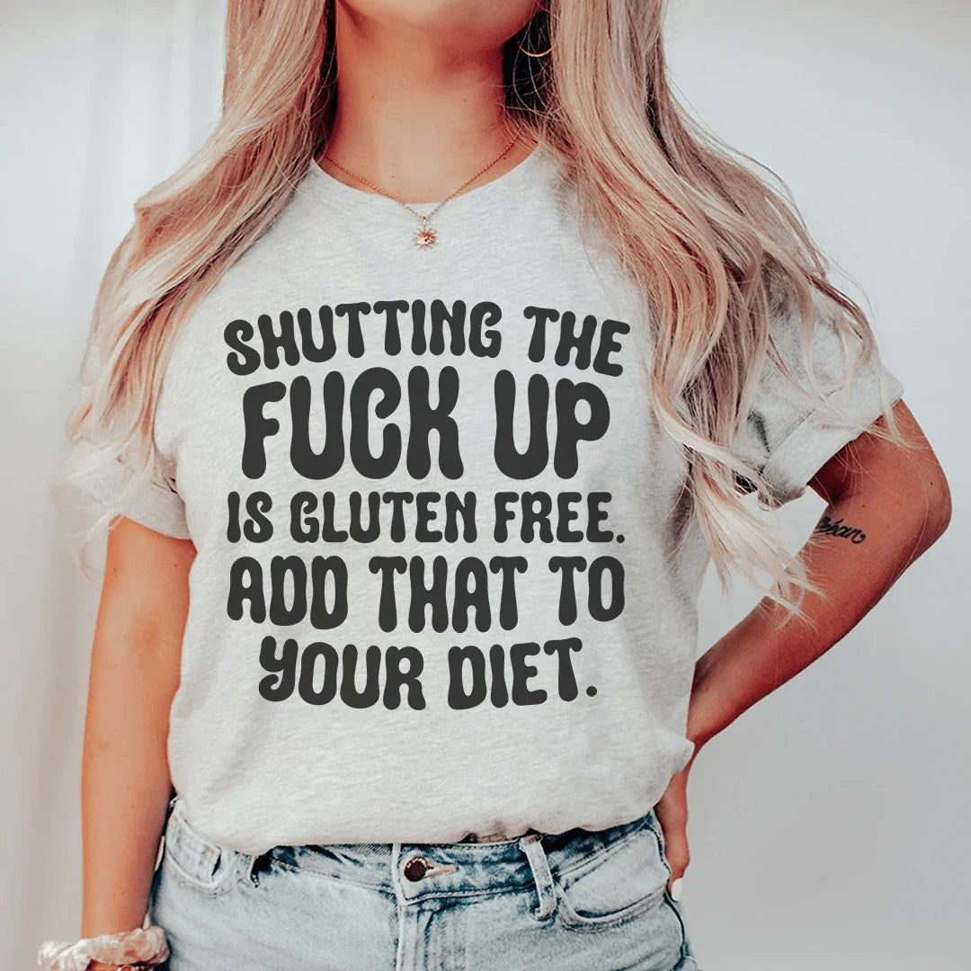 Shutting The F-ck Up Is Gluten Free Add That To Your Diet Tee