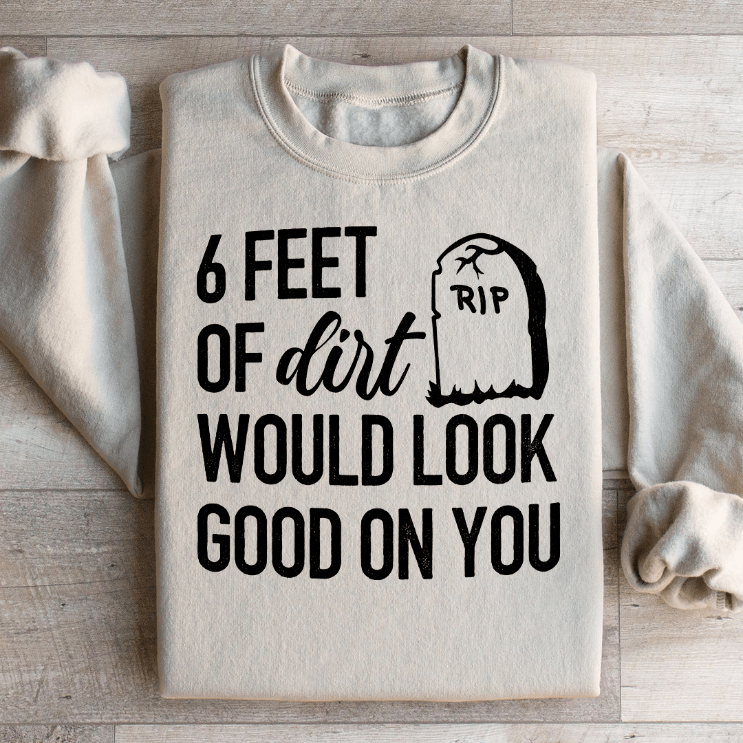 Six Feet Of Dirt Wold Look Good On You Sweatshirt