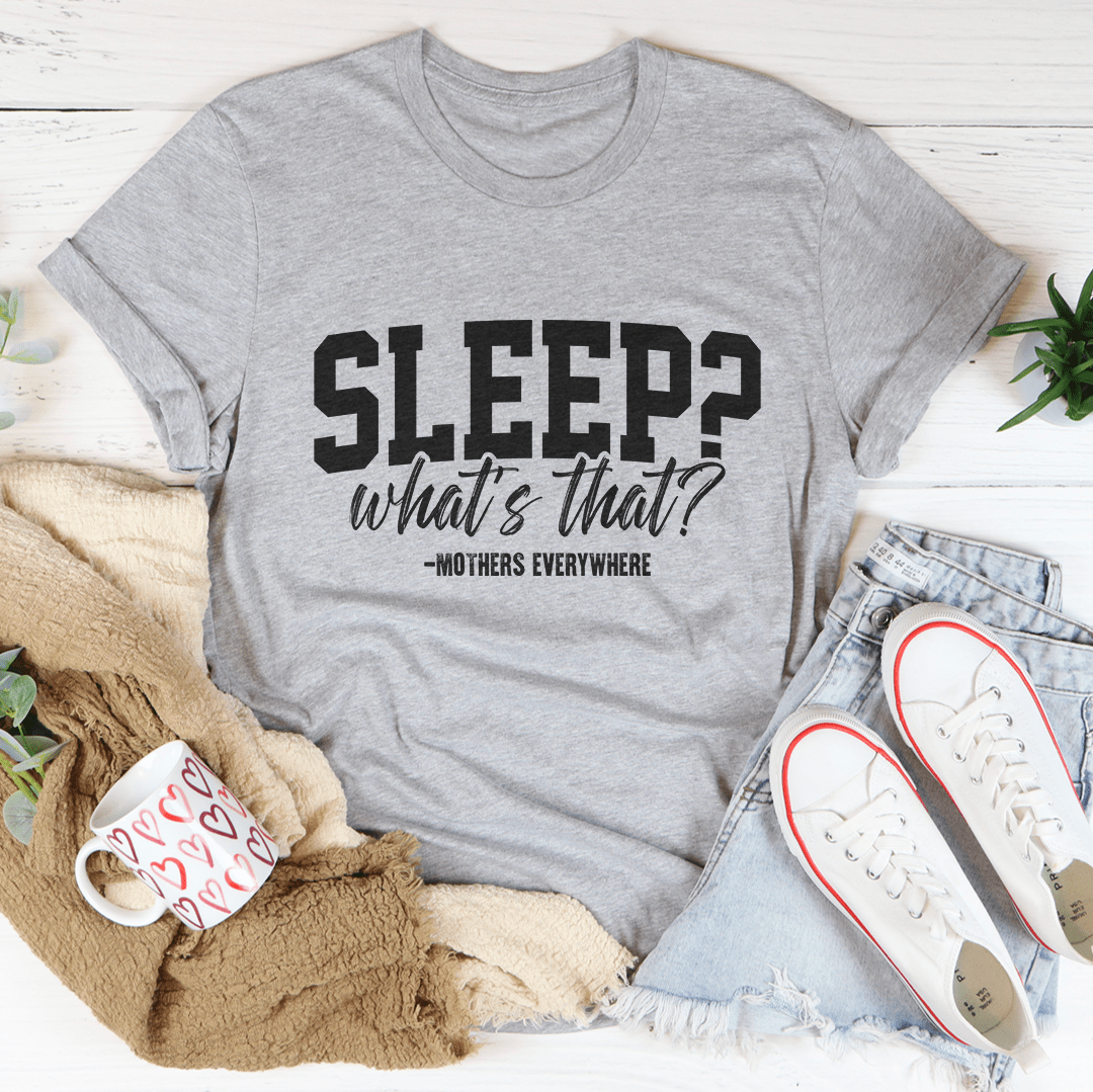 Sleep What's That Mothers Everywhere Tee