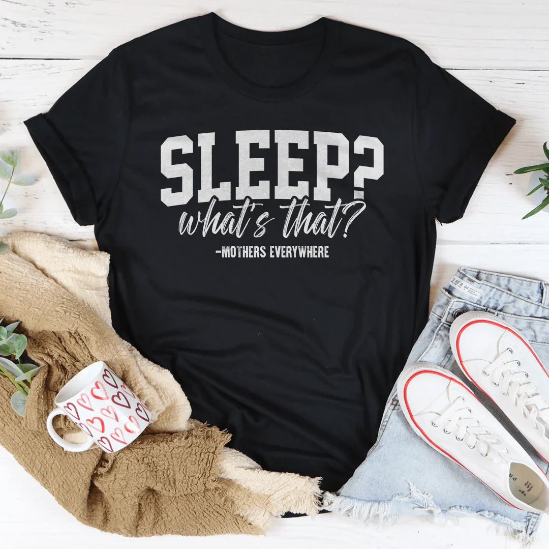 Sleep What’s That Mothers Everywhere Tee