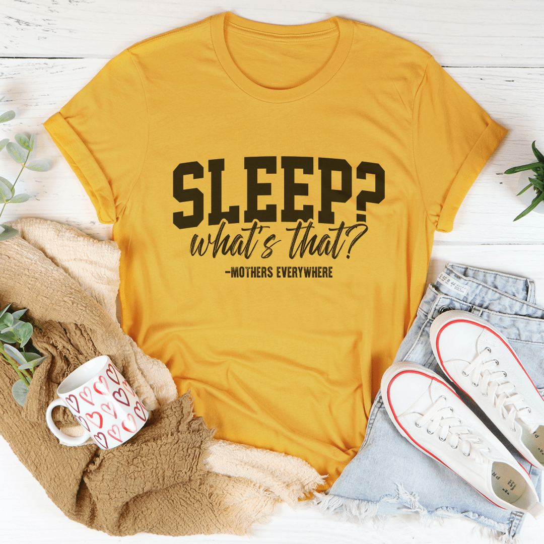 Sleep What's That Mothers Everywhere Tee