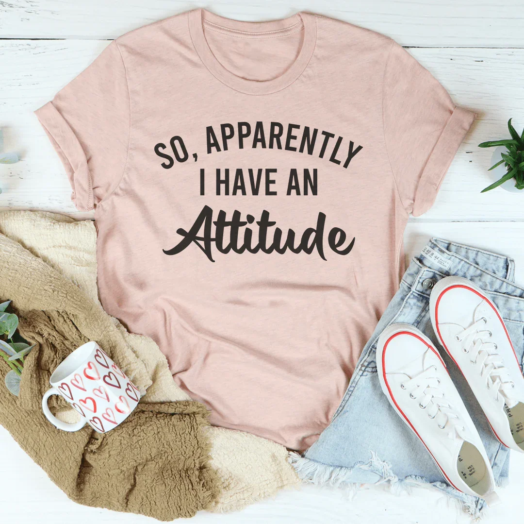 So Apparently I Have An Attitude Tee