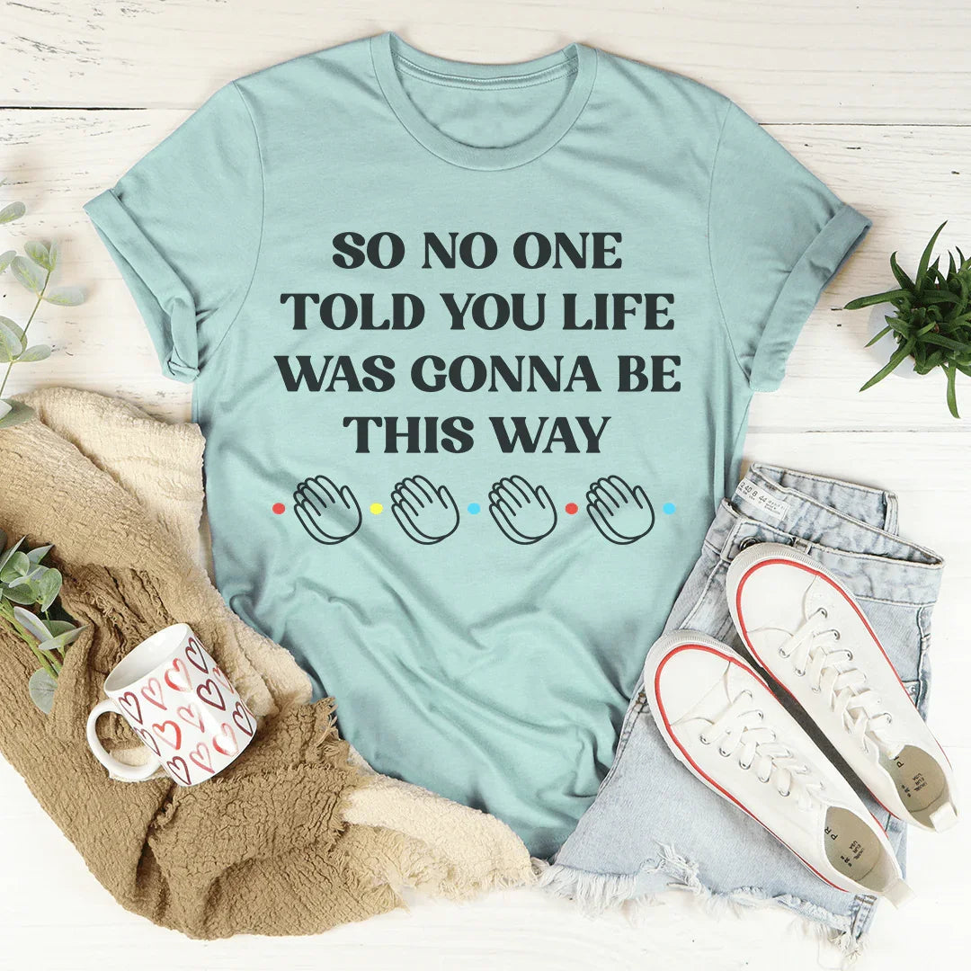 So No One Told You Life Was Gonna Be This Way Tee