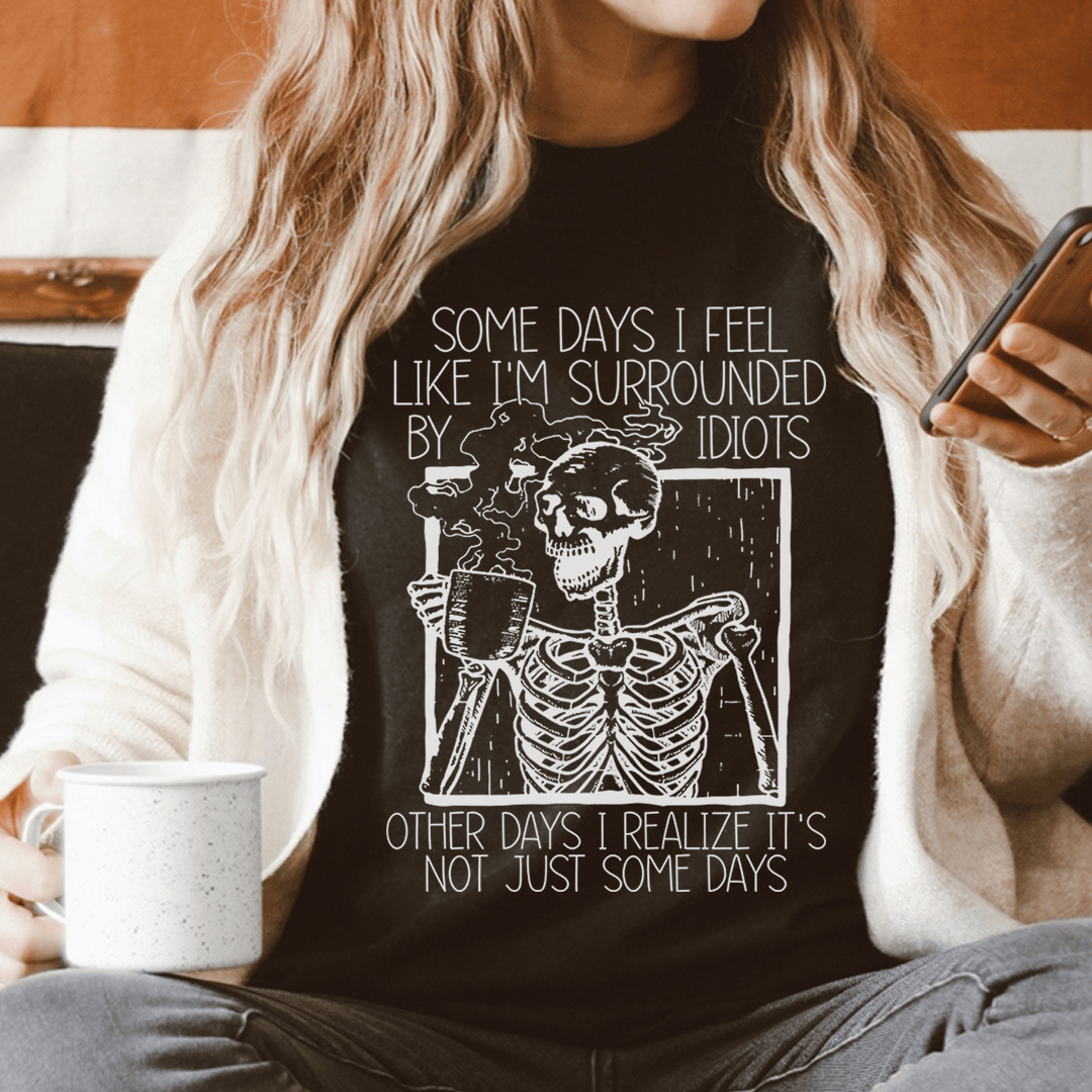 Some Days I Fee Like I'm Surrounded By Idiots Tee