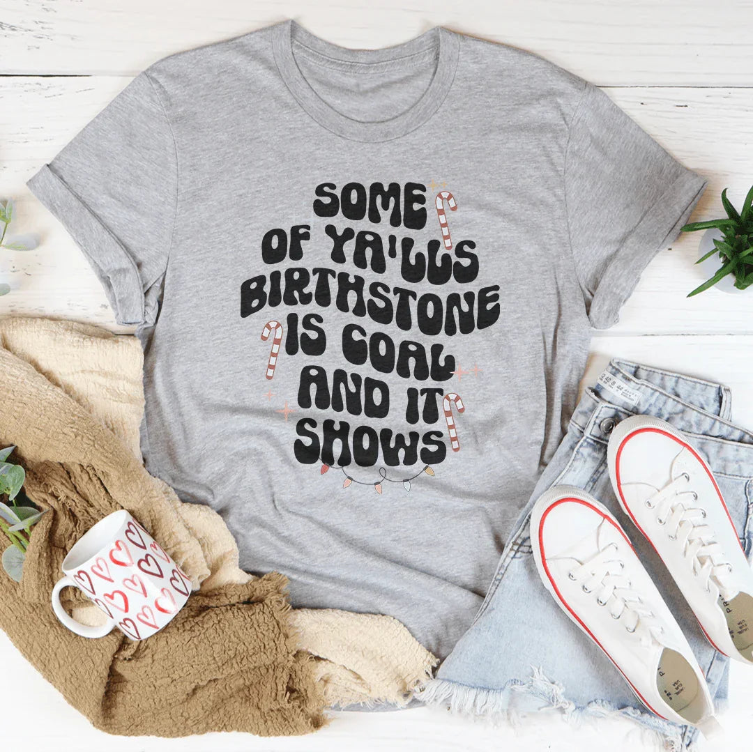 Some Of Ya'lls Birthstone Is Coal And It Shows Tee