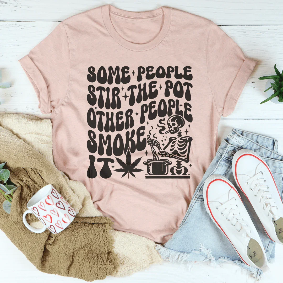 Some People Stir The Pot Other People Smoke It Tee