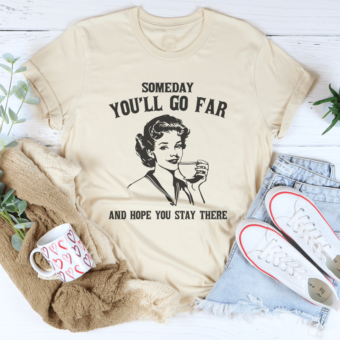 Someday You'll Go Far And Hope You Stay There Tee