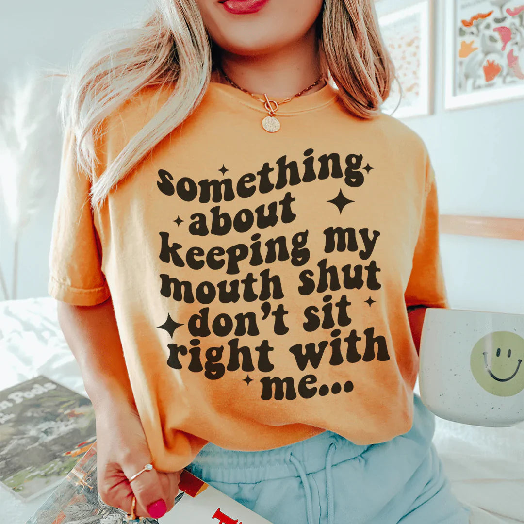 Something About Keeping My Mouth Shut Don't Sit Right To Me Tee