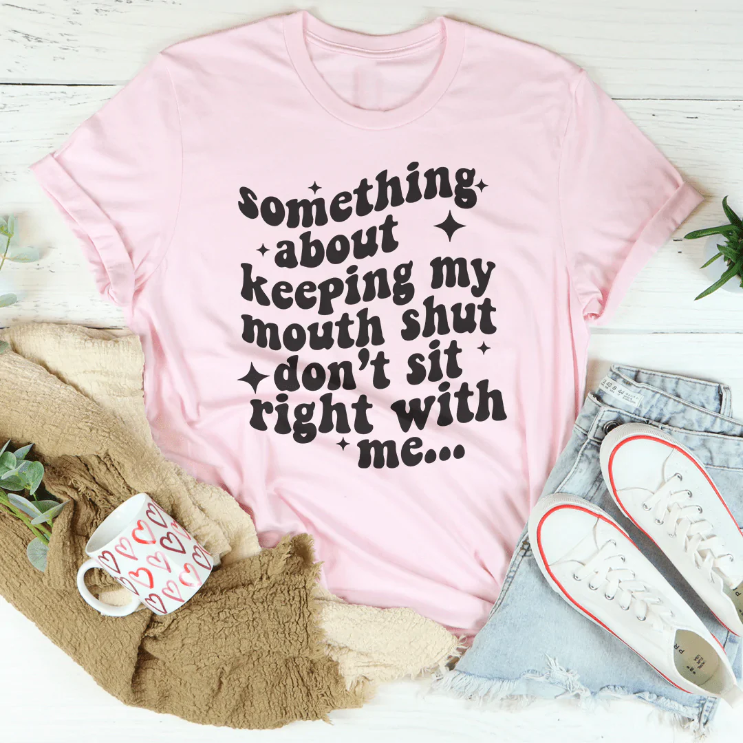 Something About Keeping My Mouth Shut Don't Sit Right To Me Tee