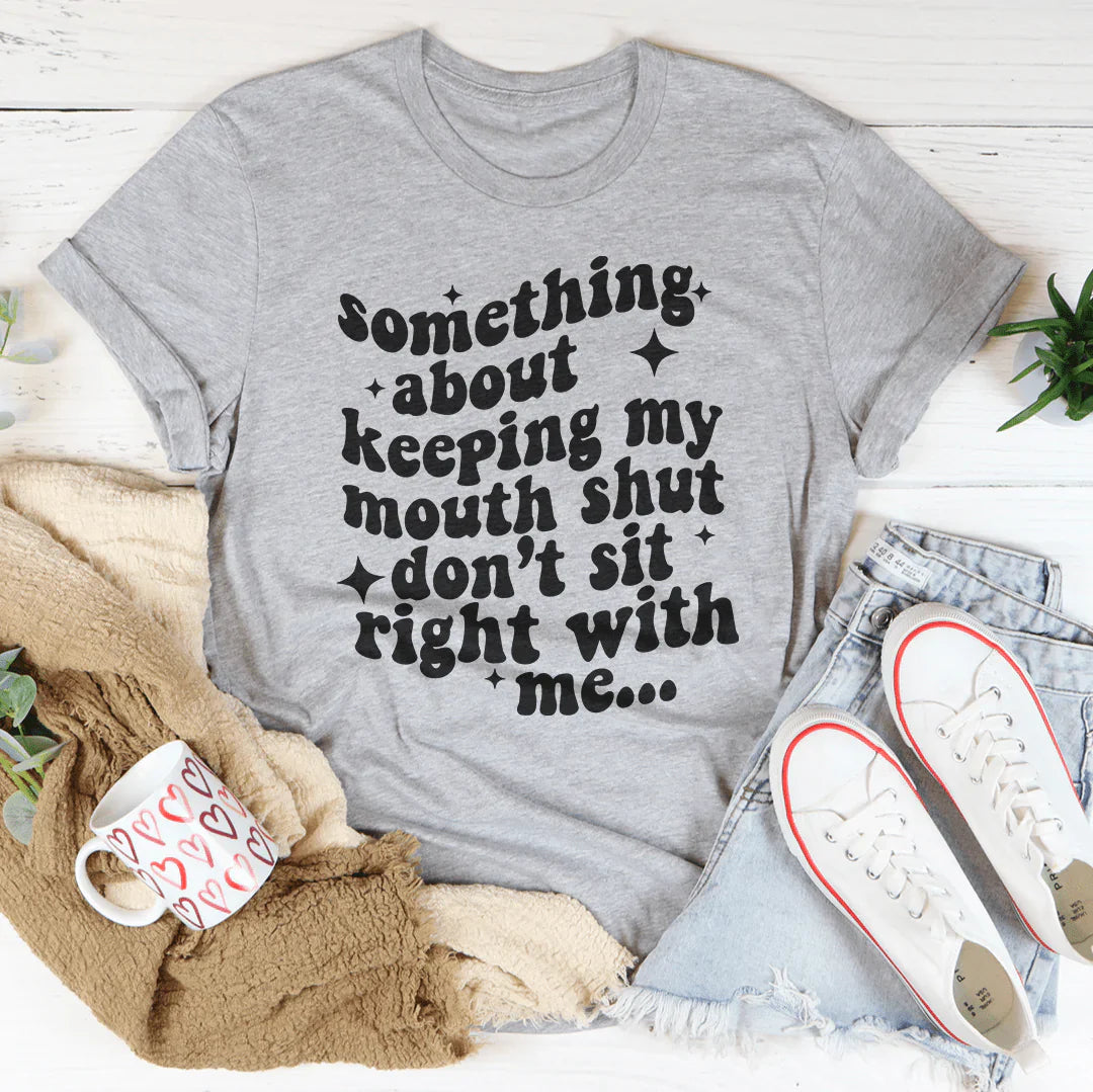 Something About Keeping My Mouth Shut Don't Sit Right To Me Tee