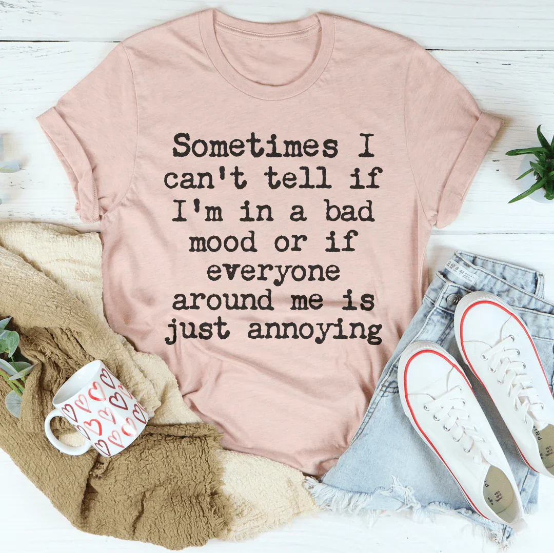 Sometimes I Can't Tell If I Am In A Bad Mood Tee