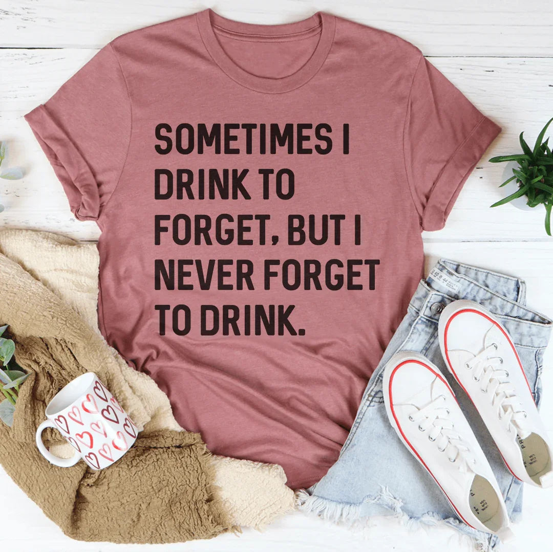 Sometimes I Drink To Forget Tee