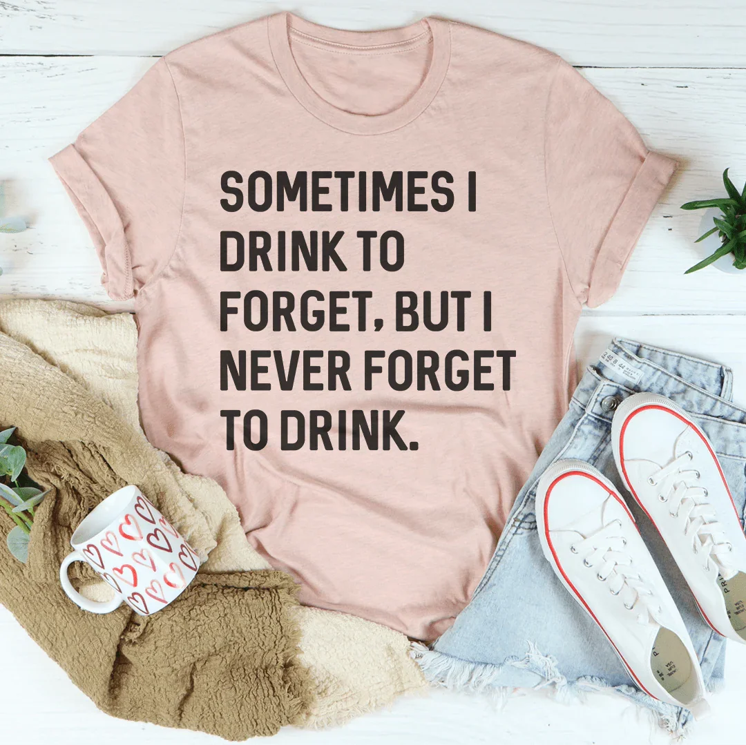 Sometimes I Drink To Forget Tee