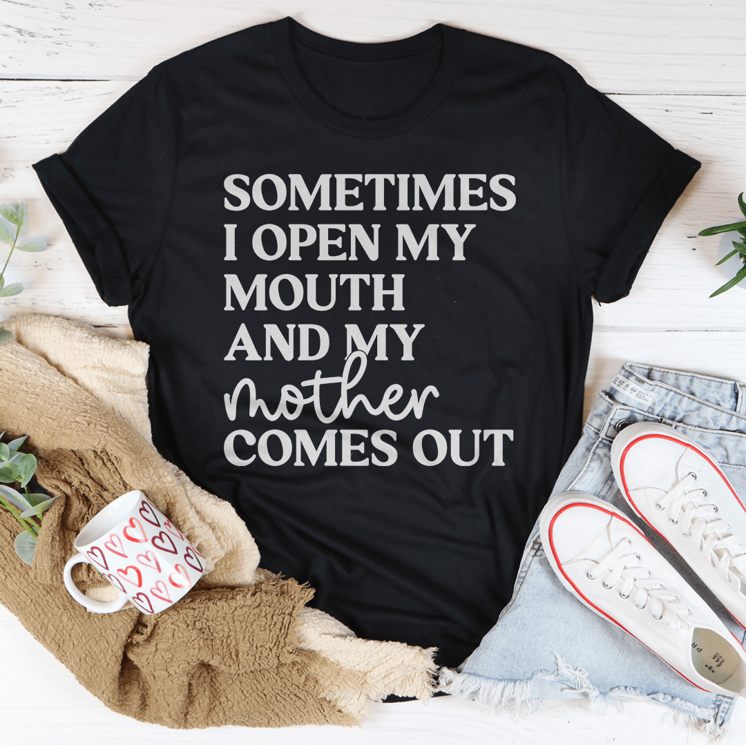 Sometimes I Open My Mouth And My Mother Comes Out Tee