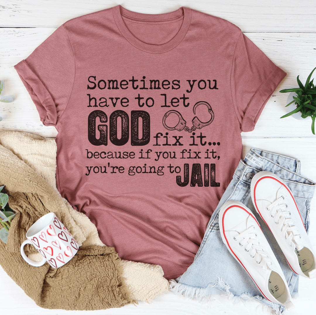 Sometimes You Have To Let God Fix It Tee