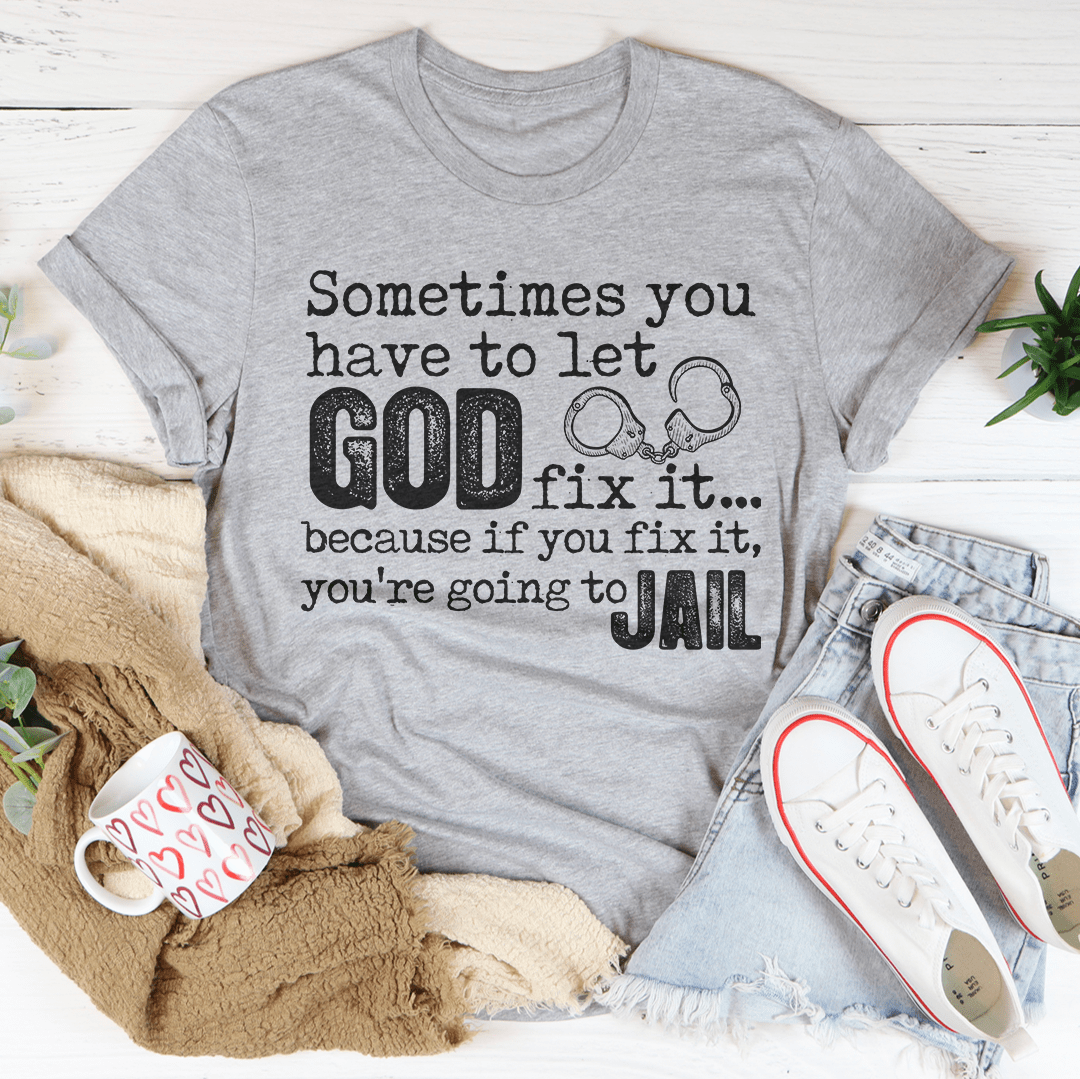 Sometimes You Have To Let God Fix It Tee