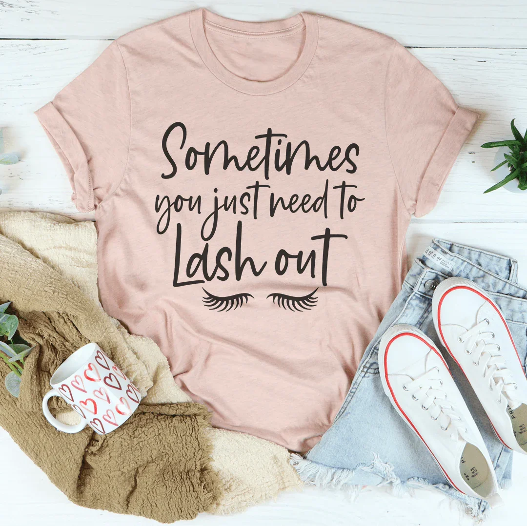 Sometimes You Just Need To Lash Out Tee