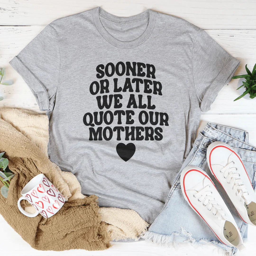Sooner Or Later We All Quote Our Mothers Tee