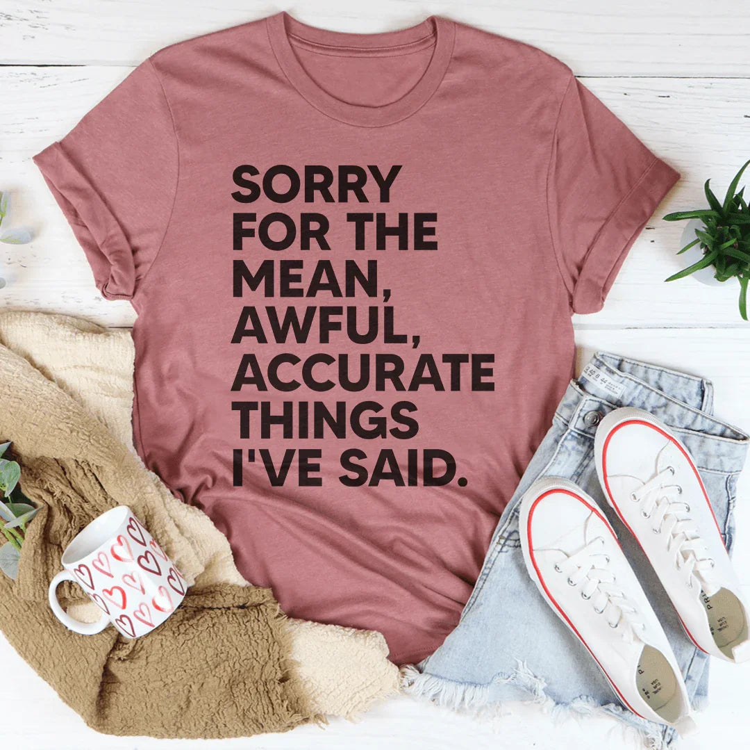 Sorry For The Mean Awful Accurate Things I've Said Tee