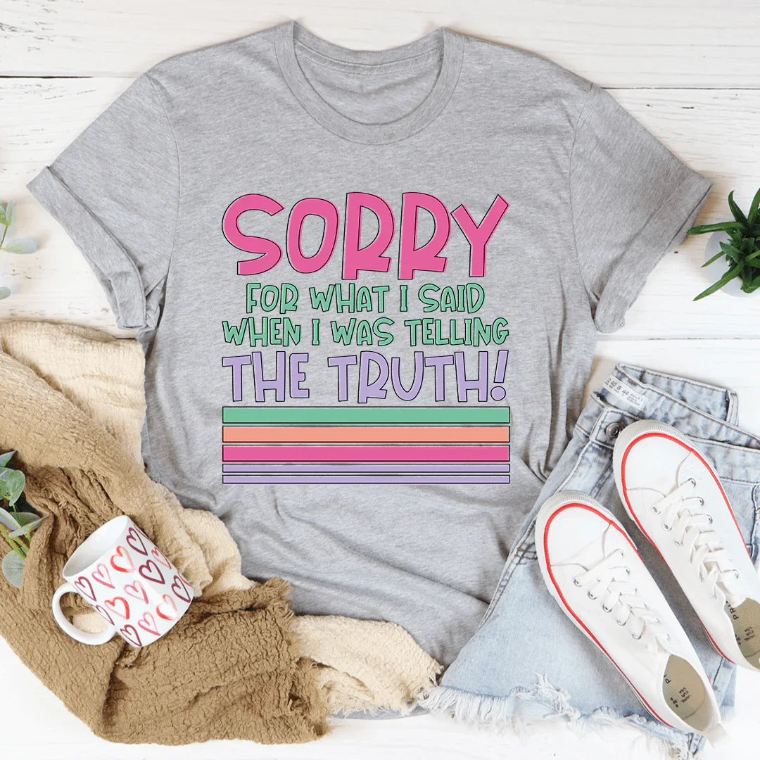 Sorry For What I Said When I Was Telling The Truth Tee