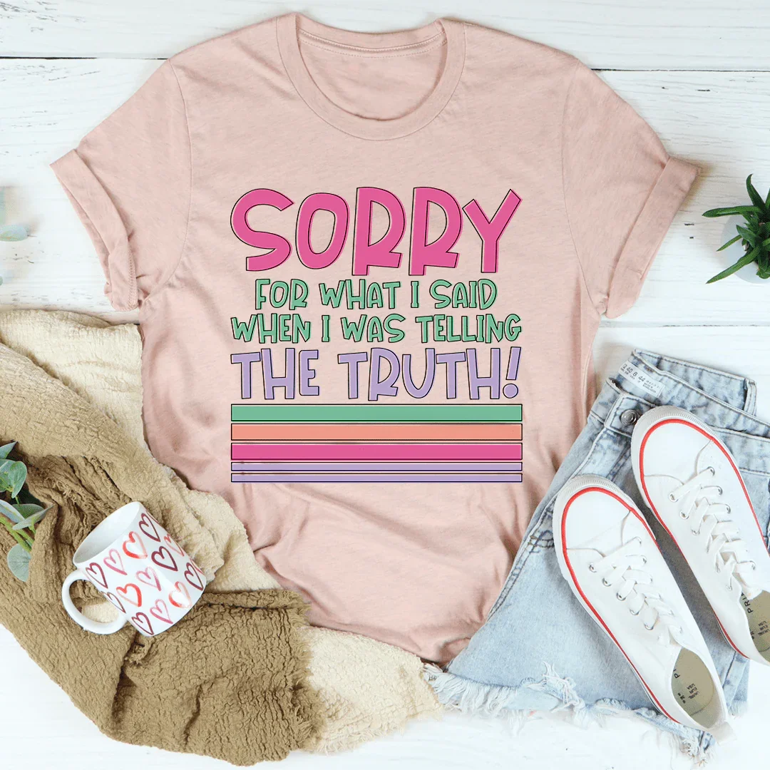 Sorry For What I Said When I Was Telling The Truth Tee