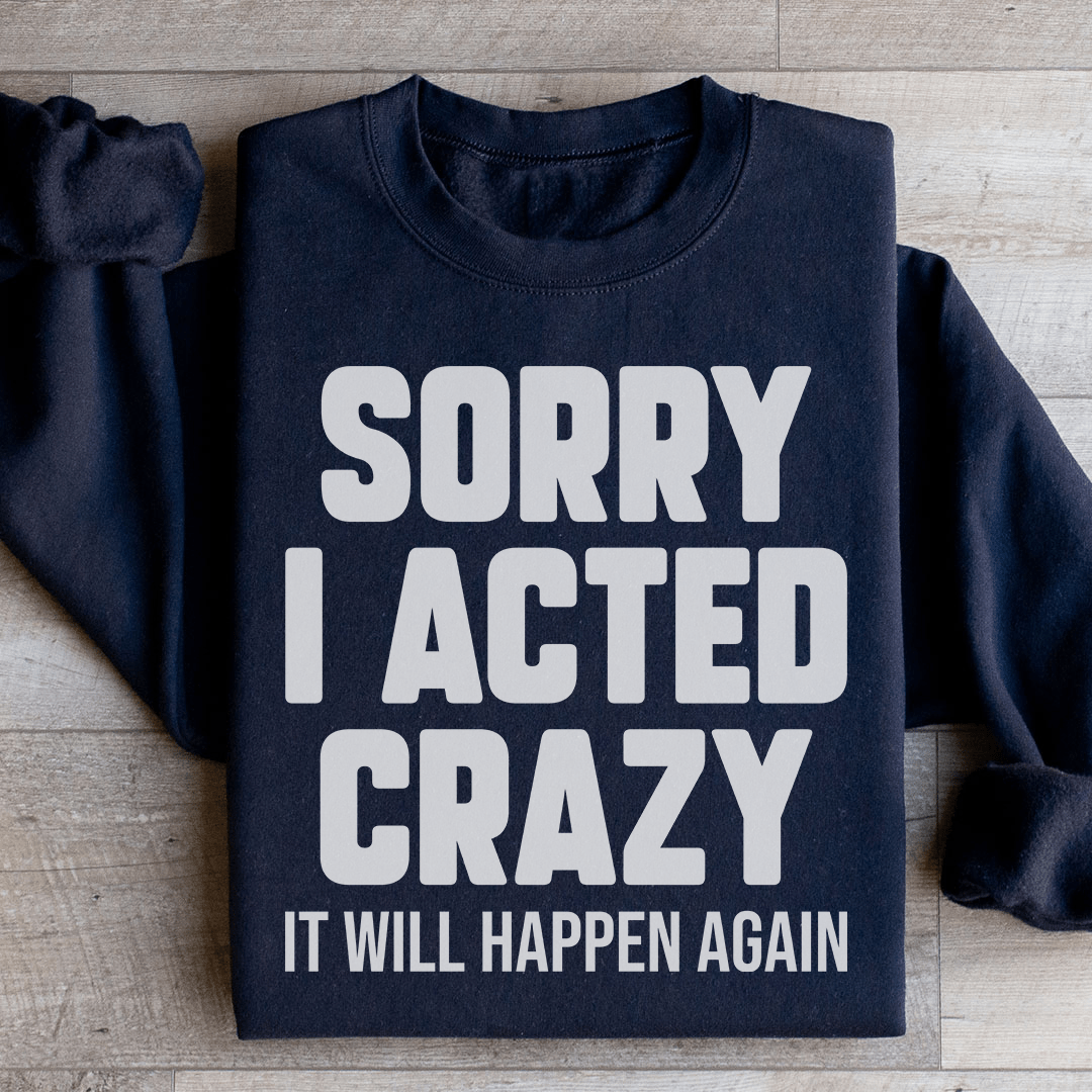 Sorry I Acted Crazy It Will Happen Again Sweatshirt