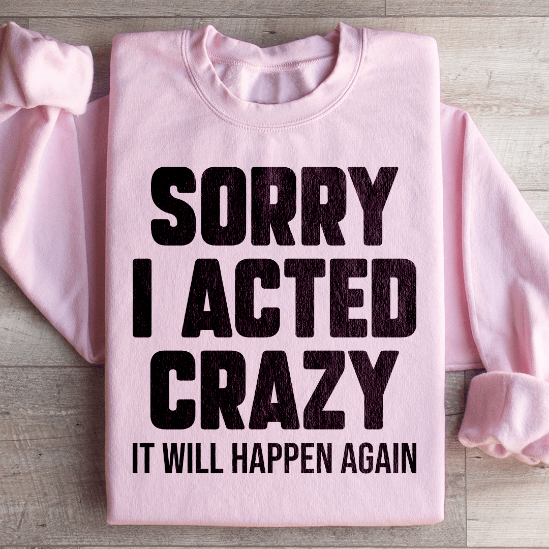 Sorry I Acted Crazy It Will Happen Again Sweatshirt