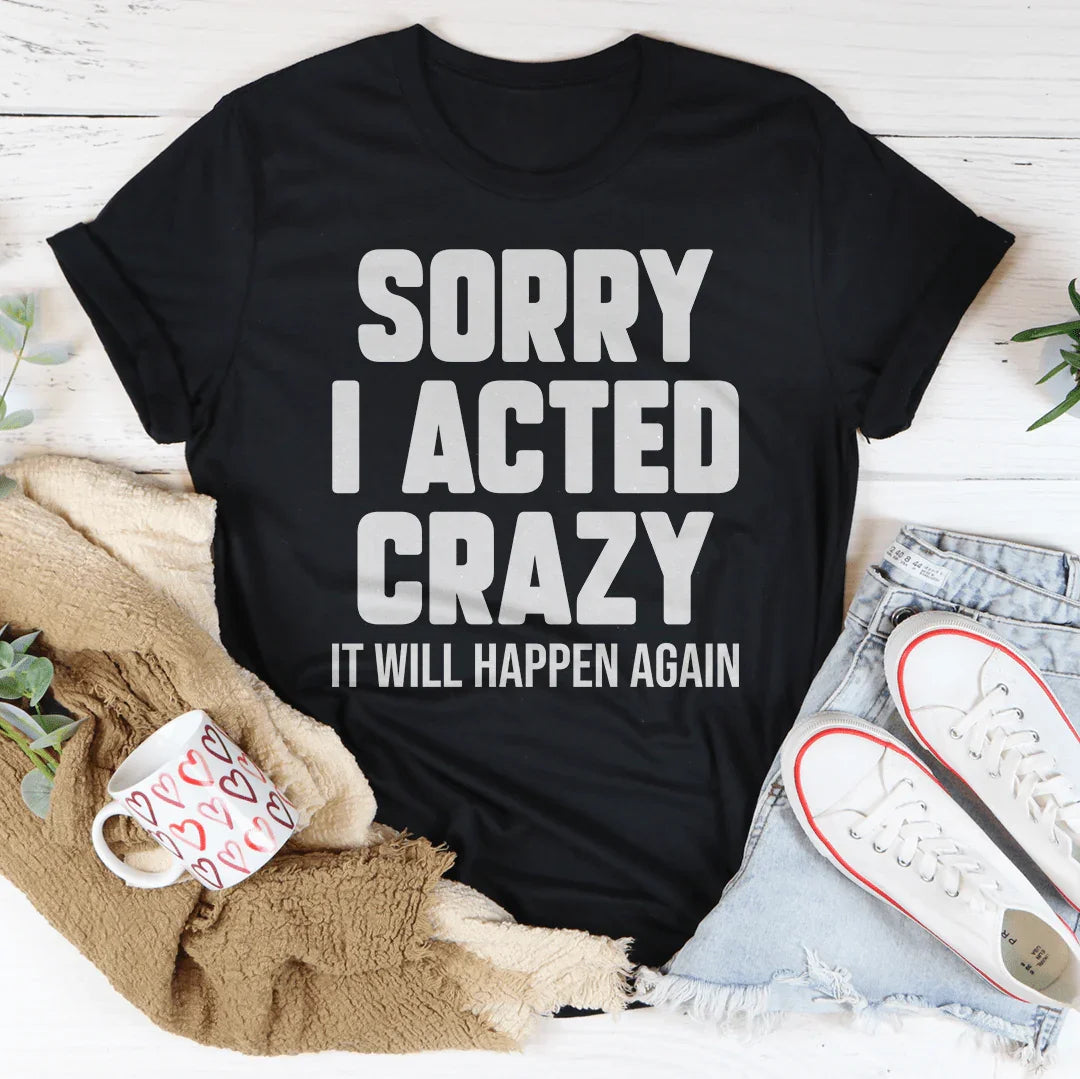 Sorry I Acted Crazy It Will Happen Again Tee
