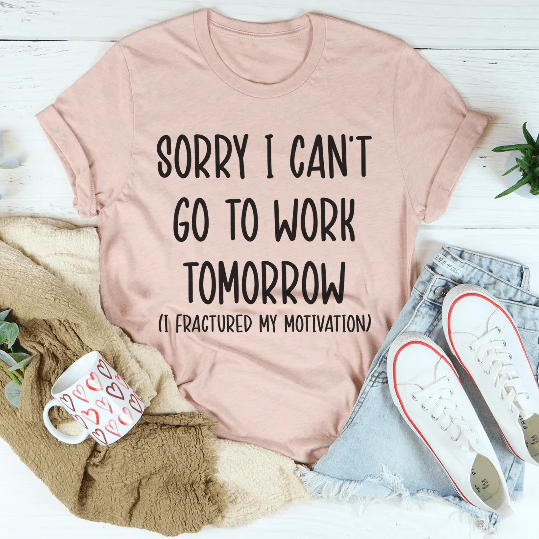 Sorry I Can't Go To Work Tomorrow Tee