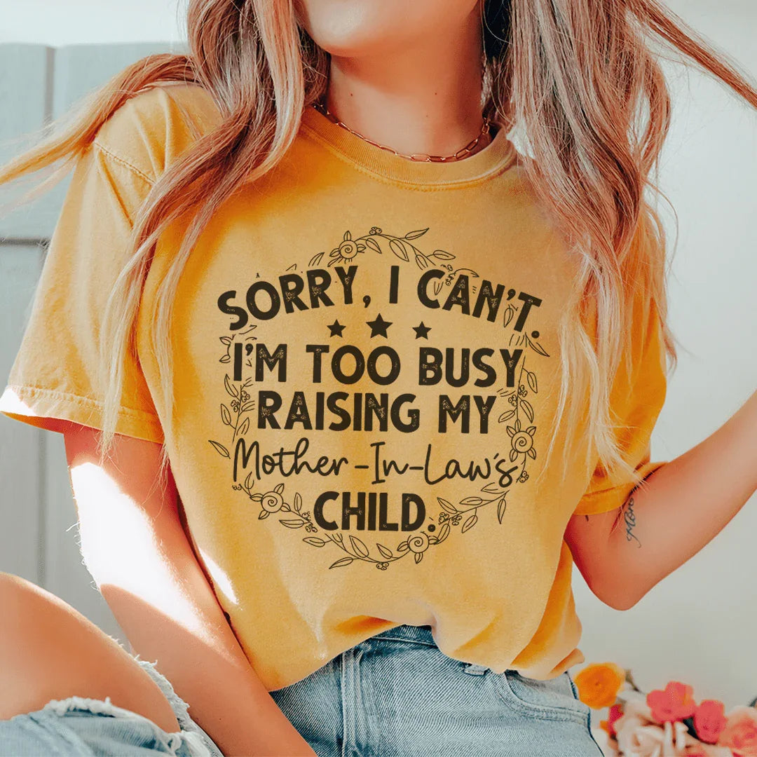 Sorry I Can't I'm Too Busy Raising My Mother In Law's Child Tee