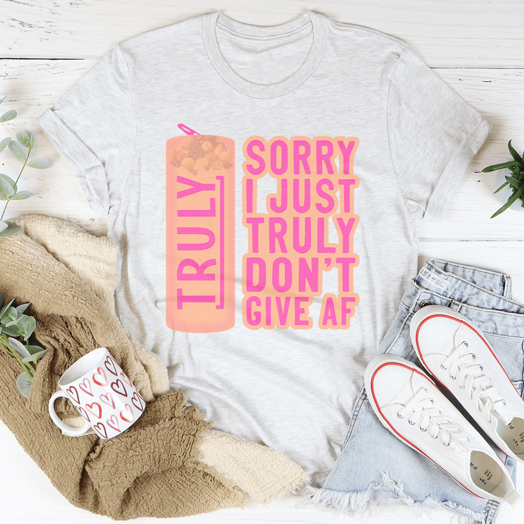 Sorry I Just Truly Don’t Give AF Tee