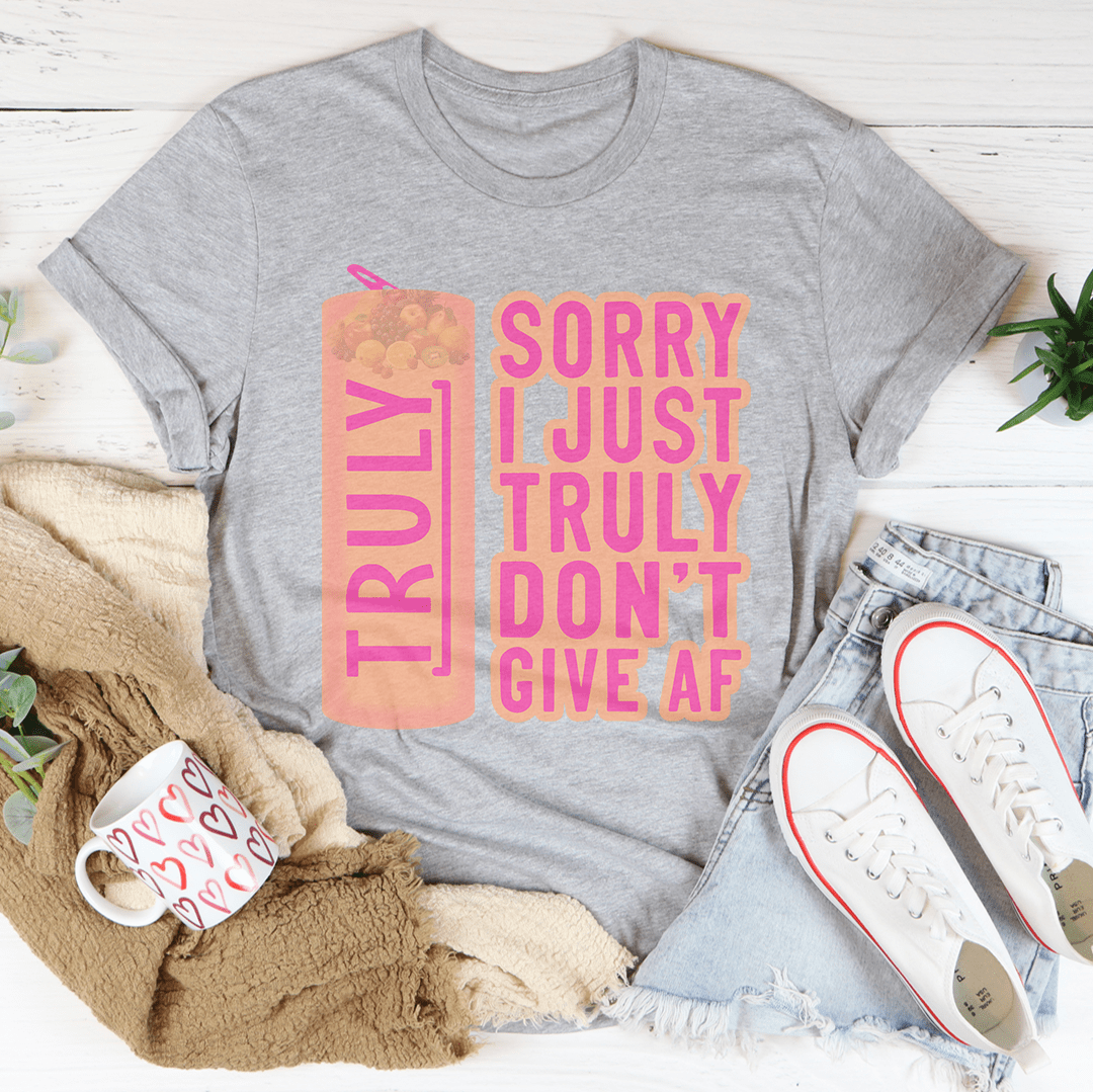 Sorry I Just Truly Don’t Give AF Tee