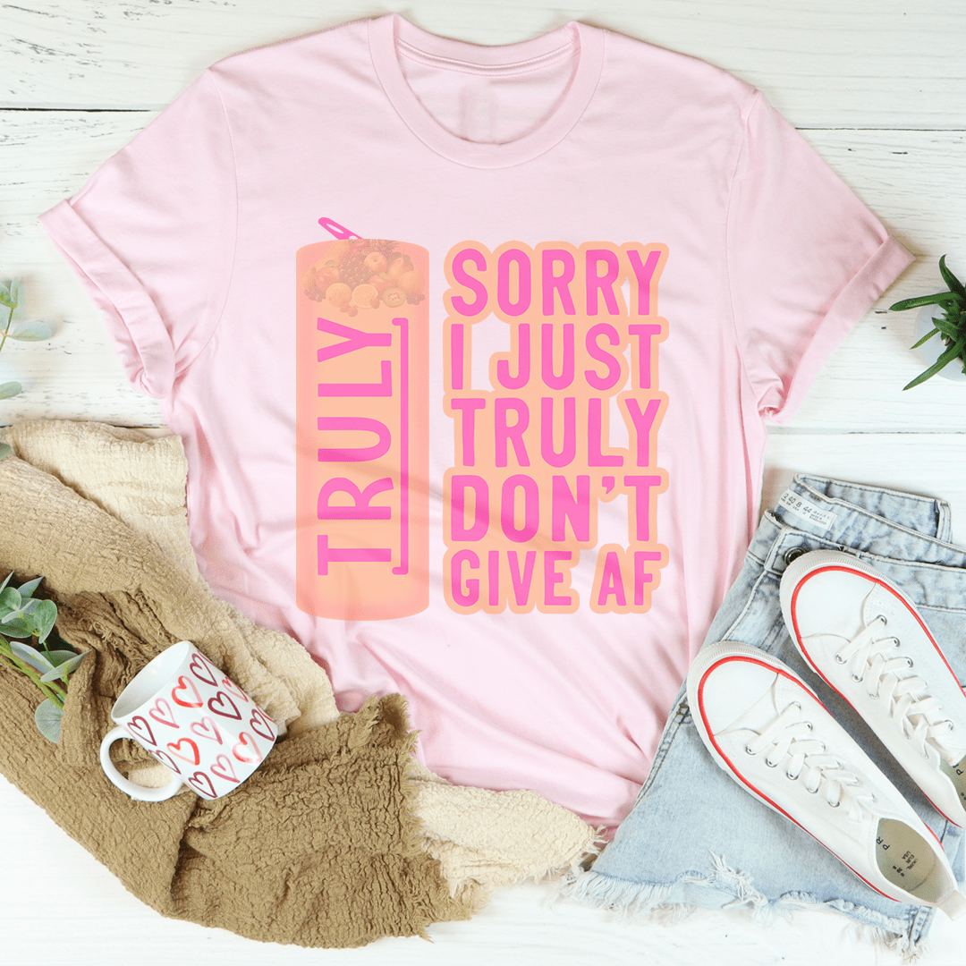 Sorry I Just Truly Don’t Give AF Tee