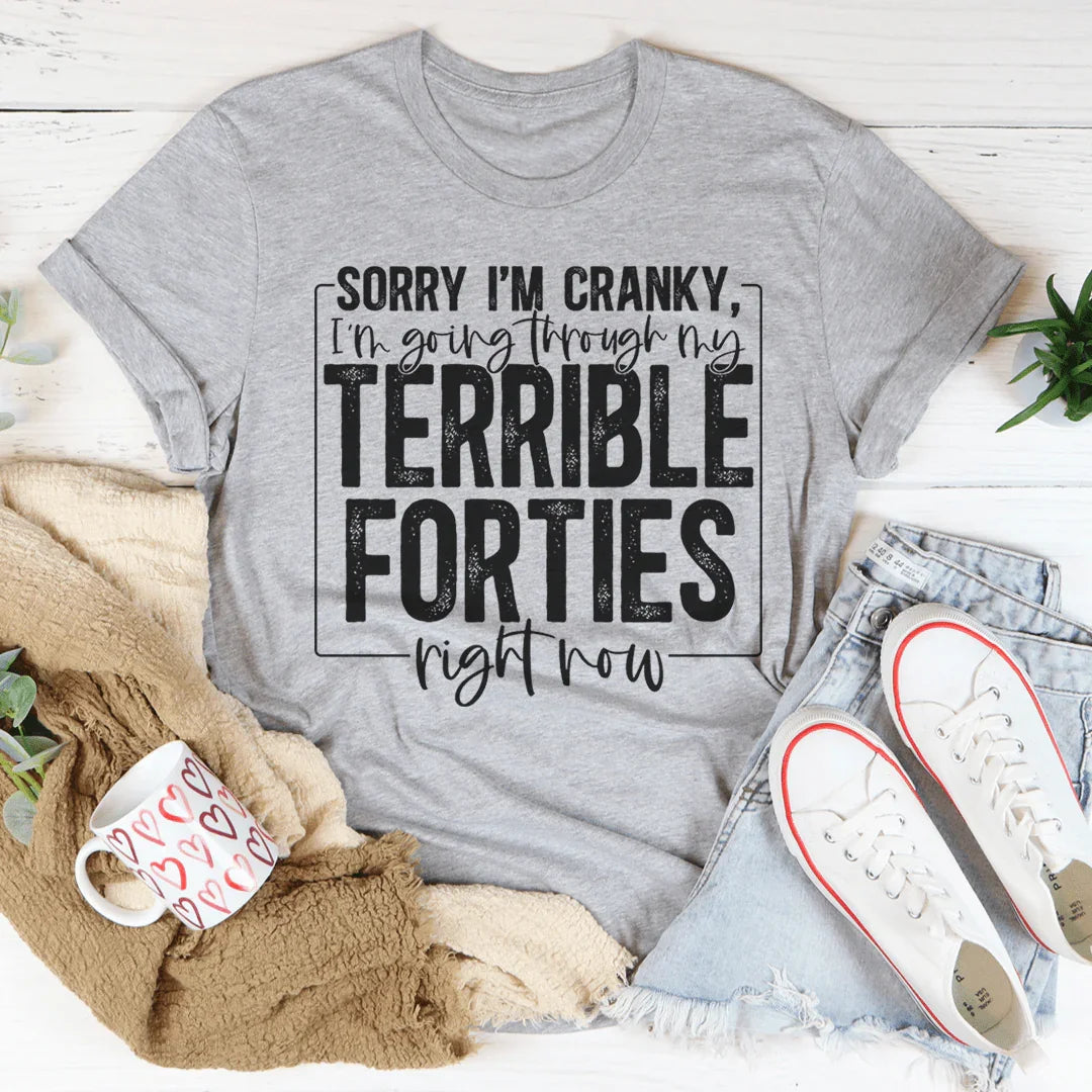 Sorry I'm Cranky I'm Going Through My Terrible Forties Right Now Tee