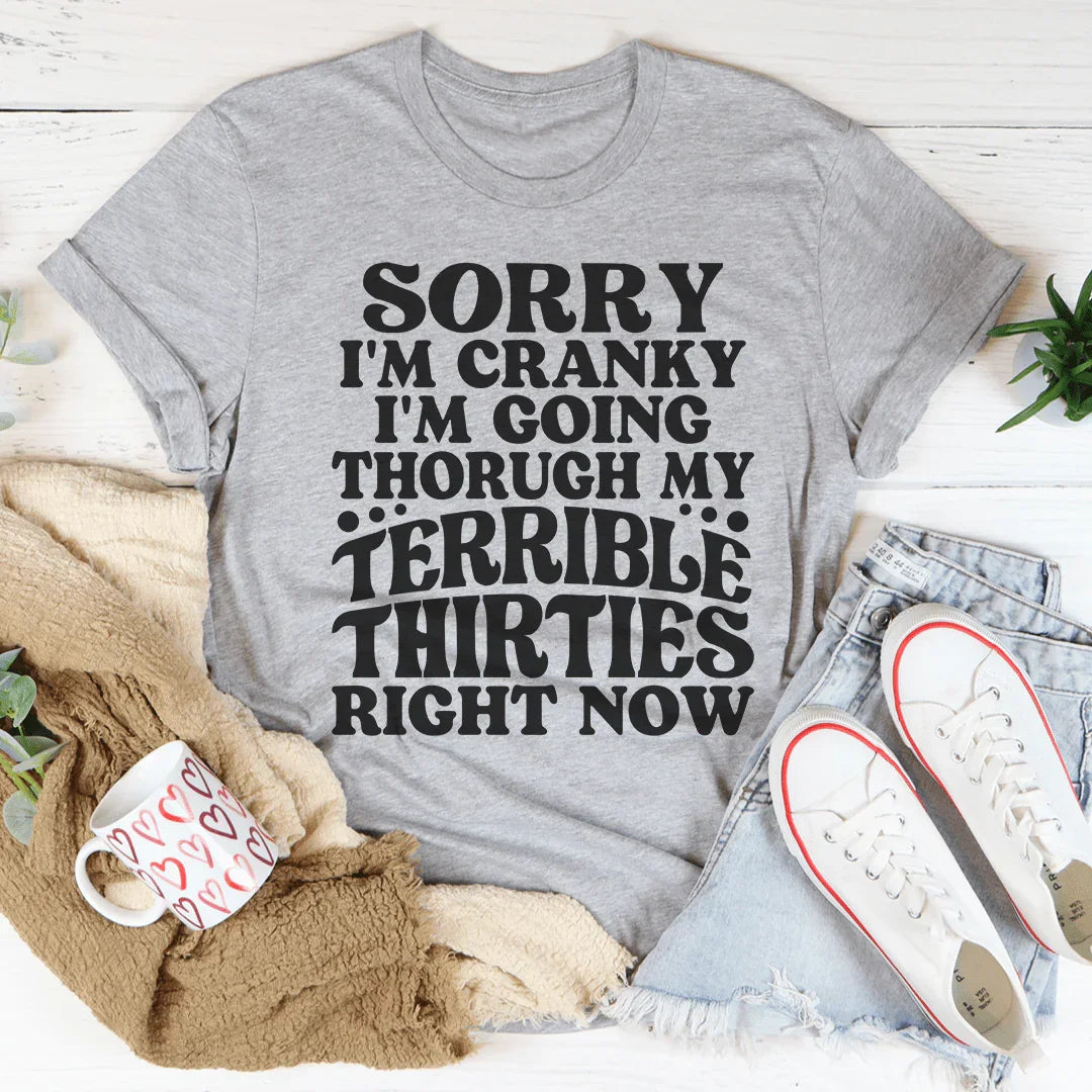 Sorry I'm Cranky I'm Going Through My Terrible Thirties Right Now Tee